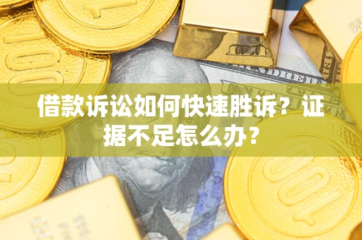 武汉借款诉讼如何快速胜诉？证据不足怎么办？