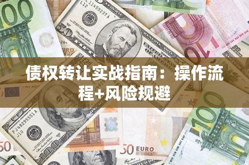 武汉债权转让实战指南：操作流程+风险规避