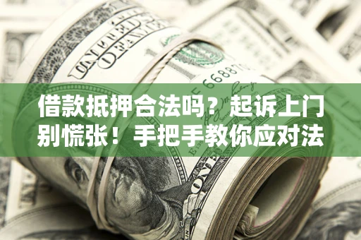 武汉借款抵押合法吗？起诉上门别慌张！手把手教你应对法律程序