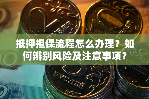 武汉抵押担保流程怎么办理？如何辨别风险及注意事项？