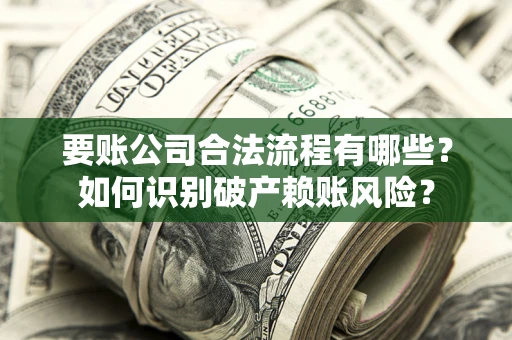 武汉要账公司合法流程有哪些？如何识别破产赖账风险？