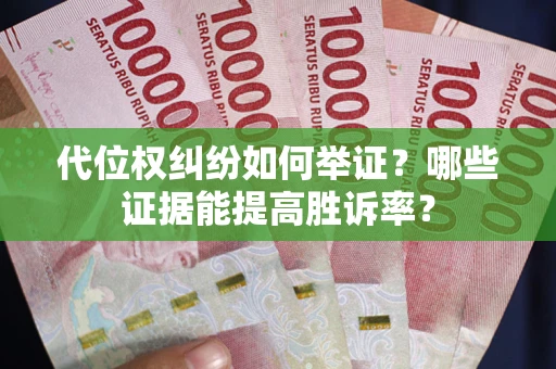 武汉代位权纠纷如何举证？哪些证据能提高胜诉率？