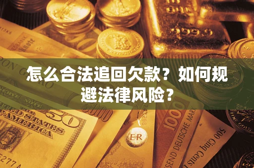 武汉怎么合法追回欠款？如何规避法律风险？