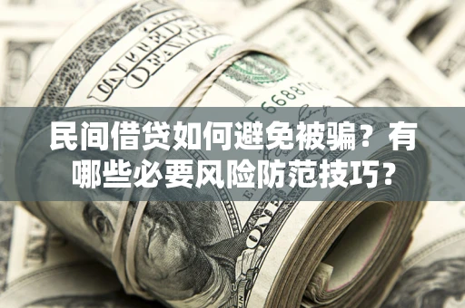 武汉民间借贷如何避免被骗？有哪些必要风险防范技巧？