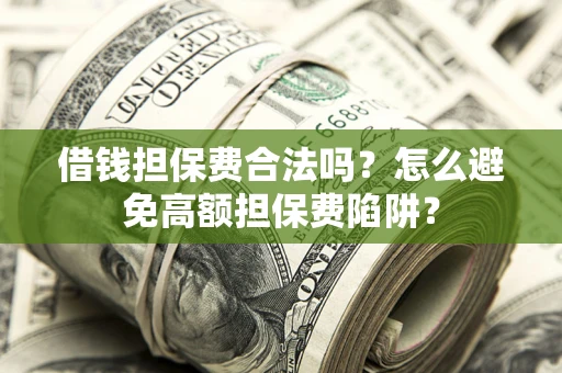 武汉借钱担保费合法吗？怎么避免高额担保费陷阱？