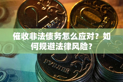 武汉催收非法债务怎么应对？如何规避法律风险？