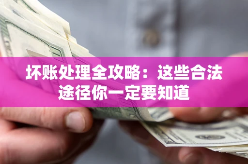 武汉坏账处理全攻略：这些合法途径你一定要知道