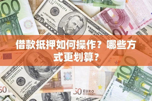 武汉借款抵押如何操作？哪些方式更划算？
