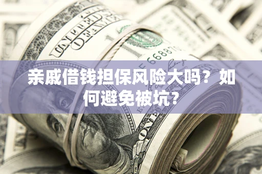 武汉亲戚借钱担保风险大吗？如何避免被坑？