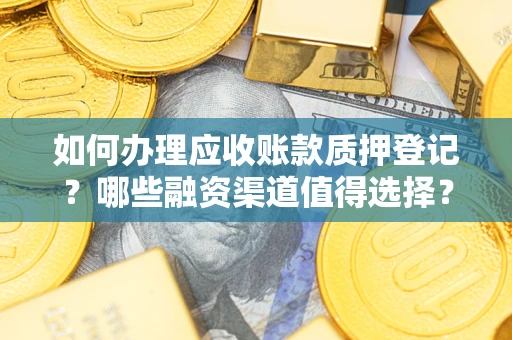武汉如何办理应收账款质押登记？哪些融资渠道值得选择？