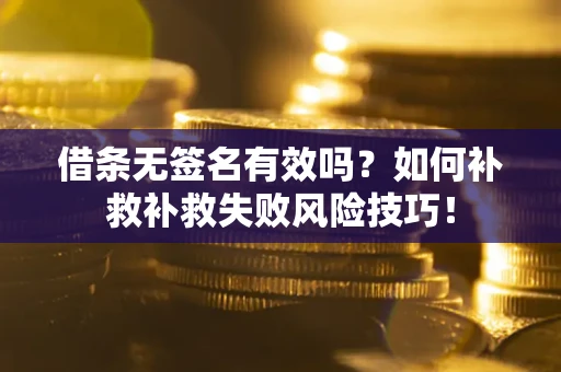 武汉借条无签名有效吗？如何补救补救失败风险技巧！