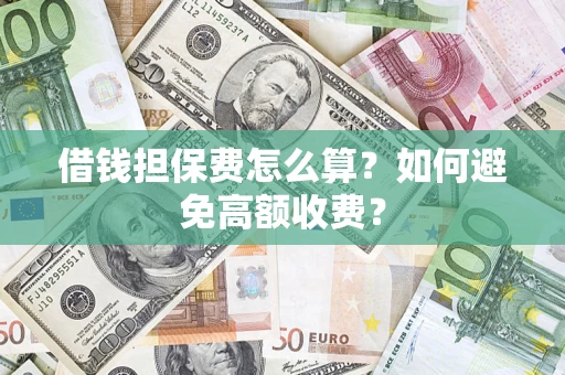武汉借钱担保费怎么算？如何避免高额收费？