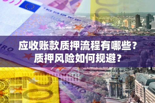 武汉应收账款质押流程有哪些？质押风险如何规避？