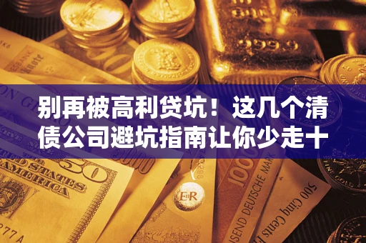 武汉别再被高利贷坑！这几个清债公司避坑指南让你少走十年弯路