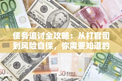 武汉债务追讨全攻略：从打官司到风险自保，你需要知道的法律智慧