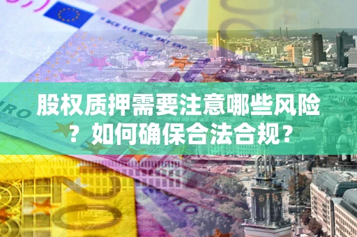 武汉股权质押需要注意哪些风险？如何确保合法合规？