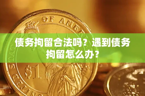 武汉债务拘留合法吗？遇到债务拘留怎么办？