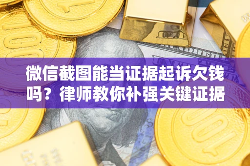 武汉微信截图能当证据起诉欠钱吗？律师教你补强关键证据
