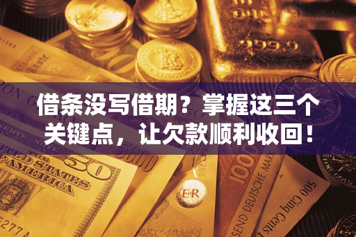 武汉借条没写借期？掌握这三个关键点，让欠款顺利收回！