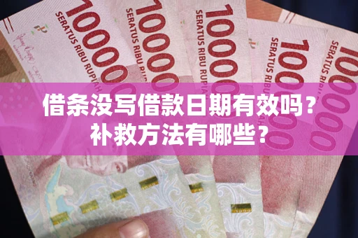 武汉借条没写借款日期有效吗?补救方法有哪些? 武汉借条没写借款日期有效吗?补救方法有哪些?