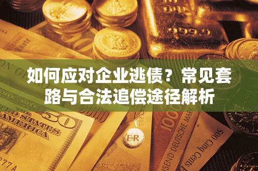 武汉如何应对企业逃债？常见套路与合法追偿途径解析
