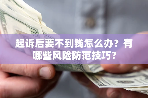 武汉起诉后要不到钱怎么办?有哪些风险防范技巧? 武汉起诉后要不到钱怎么办?有哪些风险防范技巧?