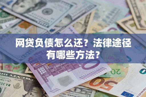 武汉网贷负债怎么还？法律途径有哪些方法？