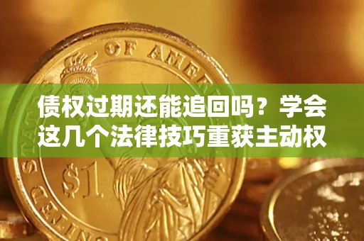 武汉债权过期还能追回吗？学会这几个法律技巧重获主动权