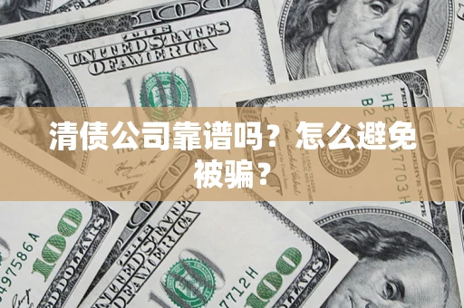 武汉清债公司靠谱吗？怎么避免被骗？