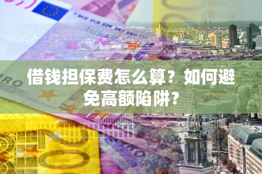 武汉借钱担保费怎么算？如何避免高额陷阱？