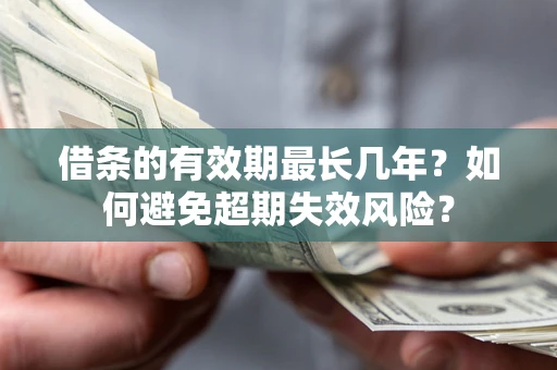 武汉借条的有效期最长几年？如何避免超期失效风险？