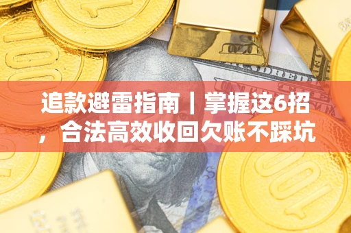 武汉追款避雷指南｜掌握这6招，合法高效收回欠账不踩坑