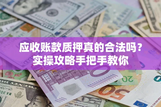 武汉应收账款质押真的合法吗？实操攻略手把手教你