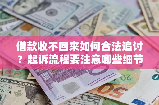 武汉借款收不回来如何合法追讨？起诉流程要注意哪些细节？