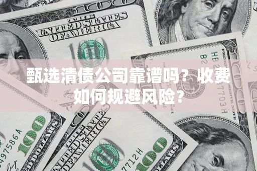武汉甄选清债公司靠谱吗？收费如何规避风险？