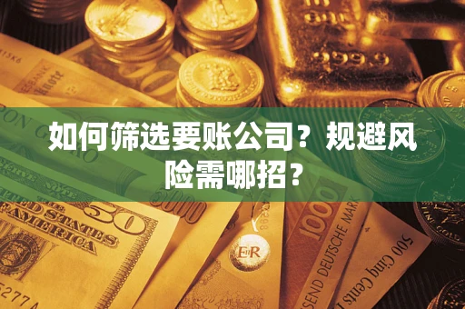 武汉如何筛选要账公司？规避风险需哪招？