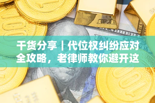 武汉干货分享｜代位权纠纷应对全攻略，老律师教你避开这5大雷区