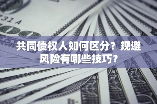 武汉共同债权人如何区分？规避风险有哪些技巧？