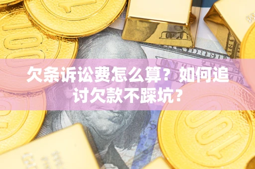武汉欠条诉讼费怎么算？如何追讨欠款不踩坑？