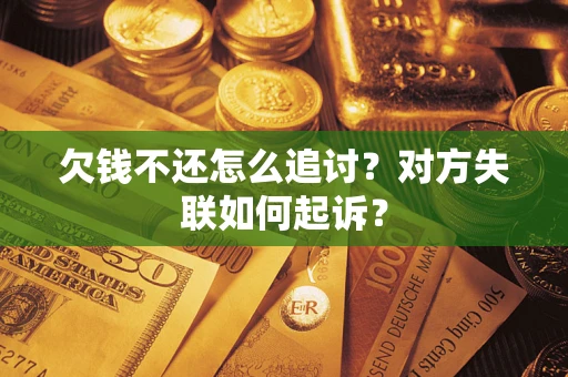 武汉欠钱不还怎么追讨？对方失联如何起诉？
