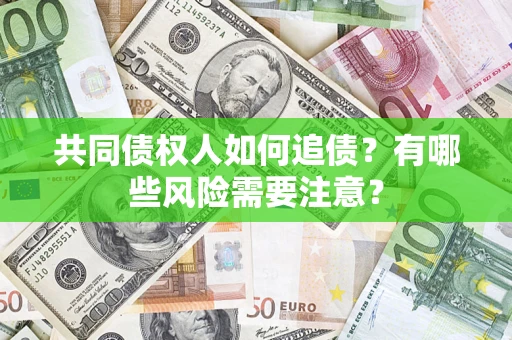 武汉共同债权人如何追债？有哪些风险需要注意？