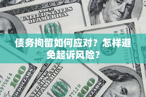 武汉债务拘留如何应对？怎样避免起诉风险？