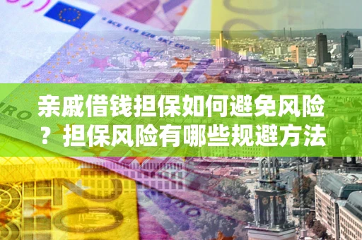 武汉亲戚借钱担保如何避免风险？担保风险有哪些规避方法？