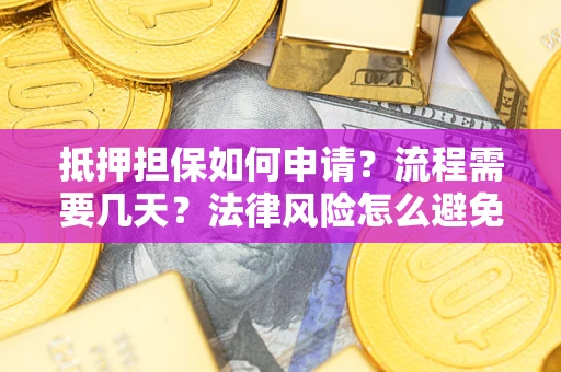 武汉抵押担保如何申请？流程需要几天？法律风险怎么避免？避坑指南