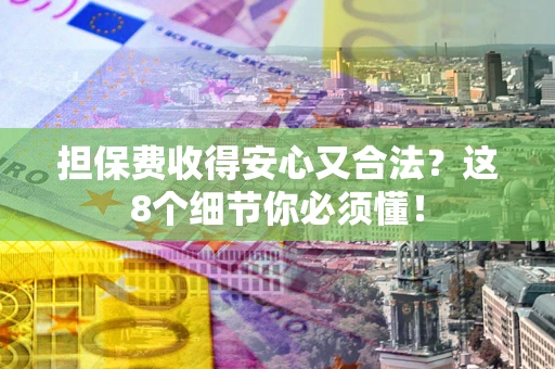 武汉担保费收得安心又合法？这8个细节你必须懂！