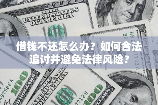武汉借钱不还怎么办？如何合法追讨并避免法律风险？