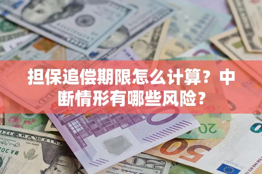 武汉担保追偿期限怎么计算？中断情形有哪些风险？
