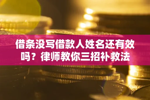 武汉借条没写借款人姓名还有效吗？律师教你三招补救法