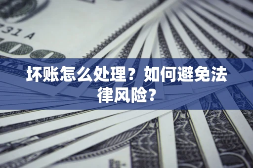 武汉坏账怎么处理？如何避免法律风险？