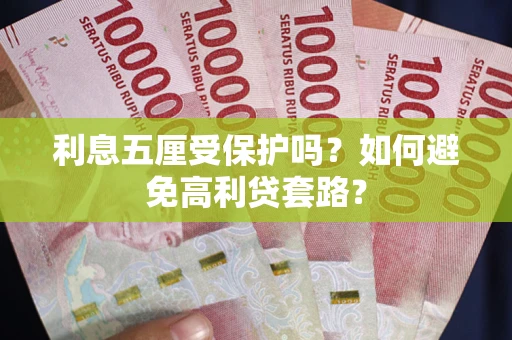 武汉利息五厘受保护吗？如何避免高利贷套路？